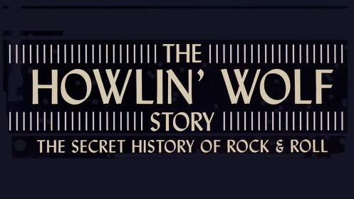 The Howlin' Wolf Story: The Secret History Of Rock & Roll